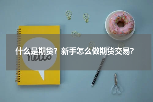 什么是期货？新手怎么做期货交易？