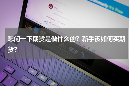 想问一下期货是做什么的？新手该如何买期货？