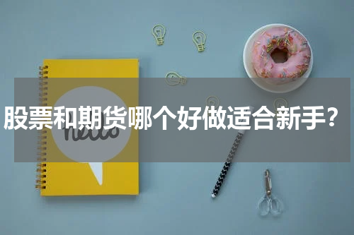 股票和期货哪个好做适合新手？