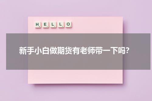 新手小白做期货有老师带一下吗？