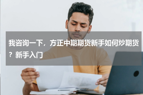 我咨询一下，方正中期期货新手如何炒期货？新手入门