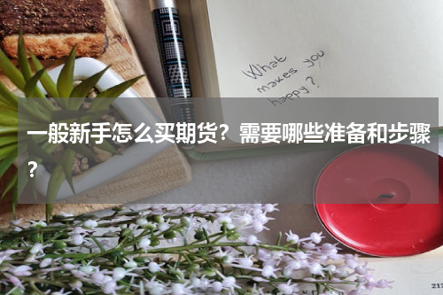 一般新手怎么买期货？需要哪些准备和步骤？