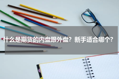 什么是期货的内盘跟外盘？新手适合哪个?