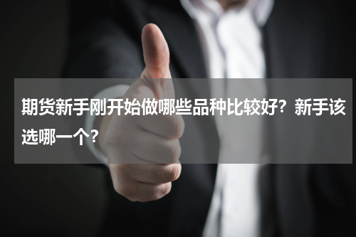 期货新手刚开始做哪些品种比较好？新手该选哪一个？