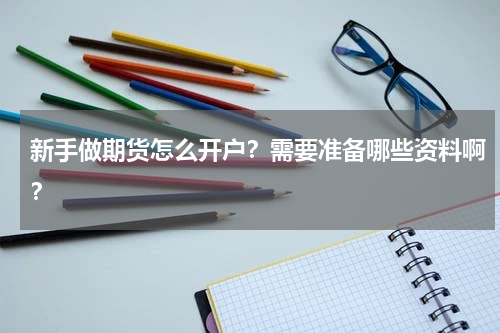 新手做期货怎么开户？需要准备哪些资料啊？