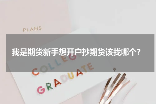 我是期货新手想开户抄期货该找哪个？