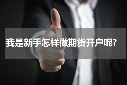 我是新手怎样做期货开户呢?