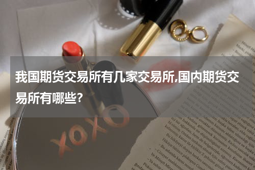 我国期货交易所有几家交易所,国内期货交易所有哪些？