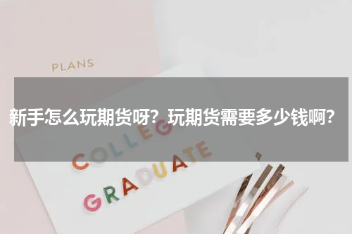 新手怎么玩期货呀？玩期货需要多少钱啊？