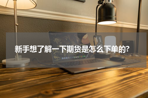 新手想了解一下期货是怎么下单的?
