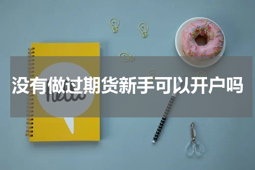 没有做过期货新手可以开户吗