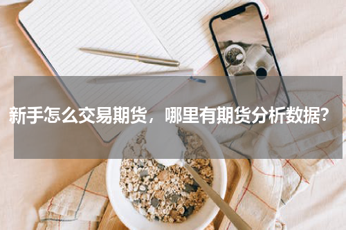 新手怎么交易期货，哪里有期货分析数据？