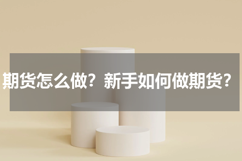 期货怎么做？新手如何做期货？
