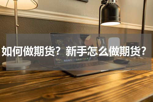 如何做期货？新手怎么做期货？