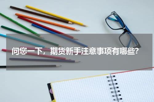 问您一下，期货新手注意事项有哪些？