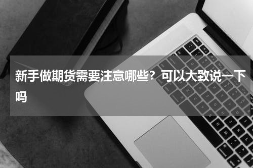 新手做期货需要注意哪些？可以大致说一下吗