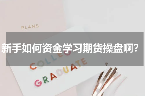 新手如何资金学习期货操盘啊？