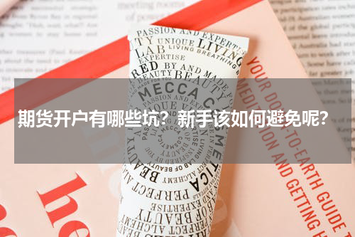 期货开户有哪些坑？新手该如何避免呢？