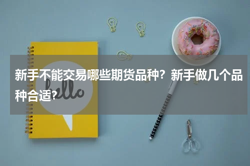 新手不能交易哪些期货品种？新手做几个品种合适？