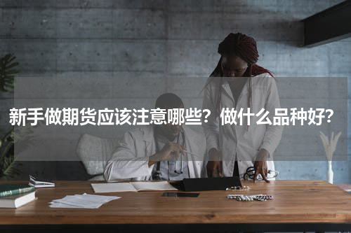 新手做期货应该注意哪些？做什么品种好？