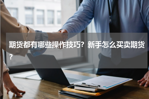 期货都有哪些操作技巧？新手怎么买卖期货？