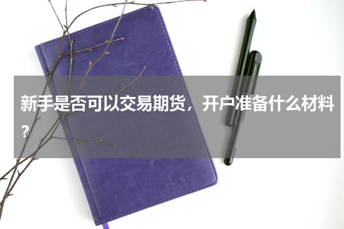 新手是否可以交易期货，开户准备什么材料？