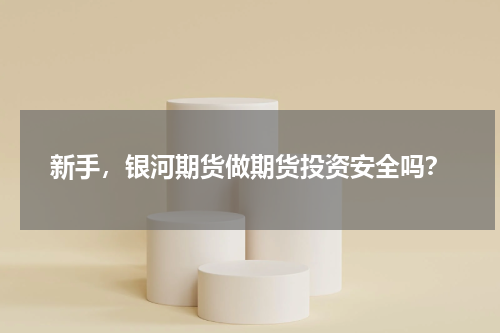 新手，银河期货做期货投资安全吗？