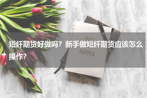 短纤期货好做吗？新手做短纤期货应该怎么操作？