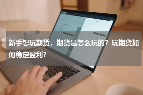 新手想玩期货，期货是怎么玩的？玩期货如何稳定盈利？