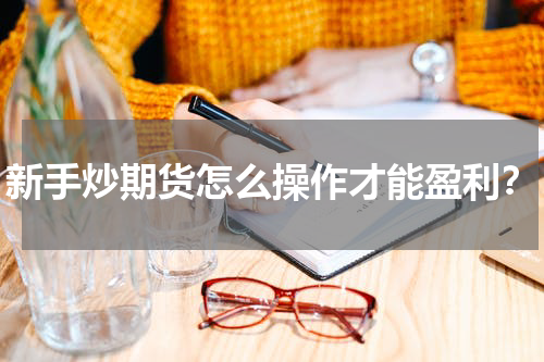 新手炒期货怎么操作才能盈利？