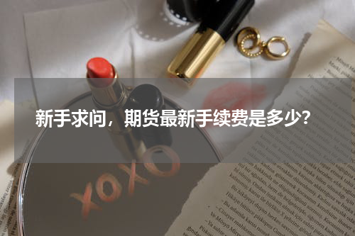 新手求问，期货最新手续费是多少？