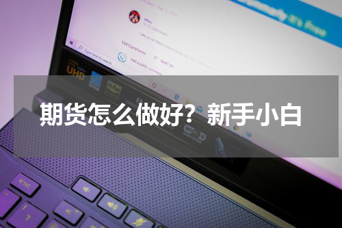 期货怎么做好？新手小白