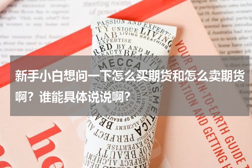 新手小白想问一下怎么买期货和怎么卖期货啊？谁能具体说说啊？