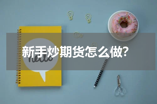 新手炒期货怎么做？