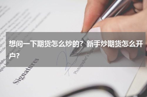 想问一下期货怎么炒的？新手炒期货怎么开户？