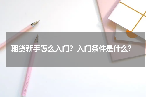 期货新手怎么入门？入门条件是什么？
