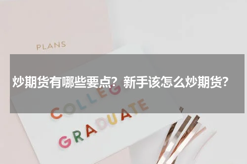 炒期货有哪些要点？新手该怎么炒期货？
