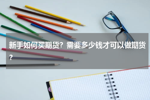 新手如何买期货？需要多少钱才可以做期货？