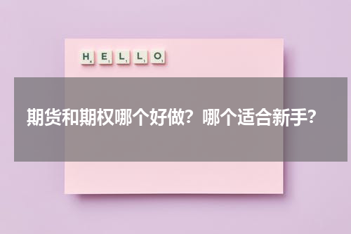 期货和期权哪个好做？哪个适合新手？