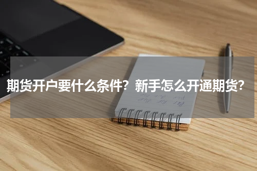 期货开户要什么条件？新手怎么开通期货？