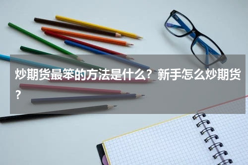 炒期货最笨的方法是什么？新手怎么炒期货？
