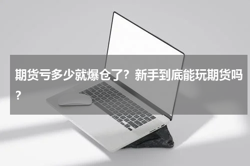 期货亏多少就爆仓了？新手到底能玩期货吗？