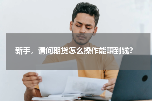 新手，请问期货怎么操作能赚到钱？