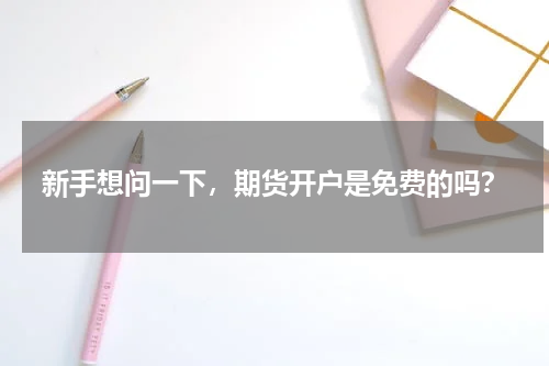 新手想问一下，期货开户是免费的吗？