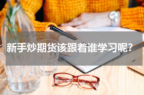 新手炒期货该跟着谁学习呢？
