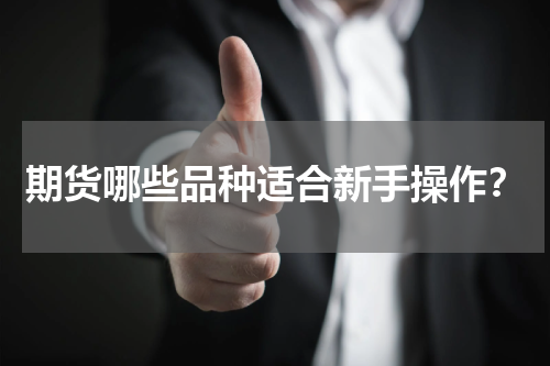 期货哪些品种适合新手操作？