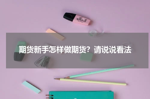 期货新手怎样做期货？请说说看法
