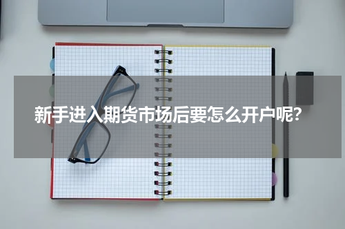 新手进入期货市场后要怎么开户呢？