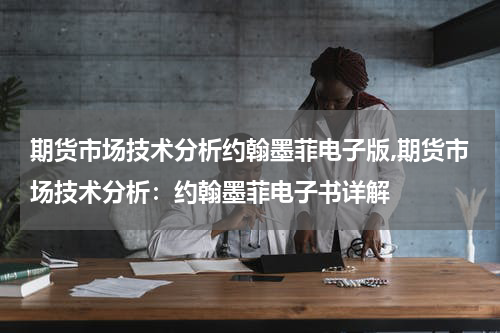 期货市场技术分析约翰墨菲电子版,期货市场技术分析：约翰墨菲电子书详解