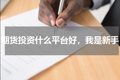 期货投资什么平台好，我是新手
